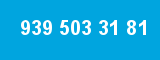 939 503 31 81